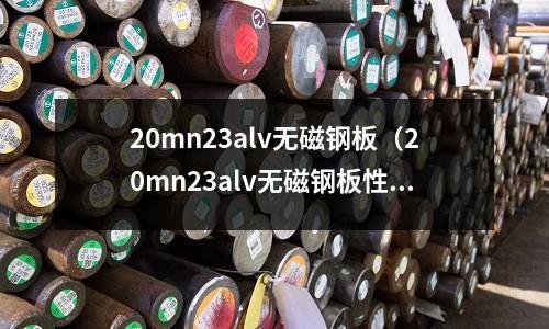 20mn23alv無磁鋼板（20mn23alv無磁鋼板性能）