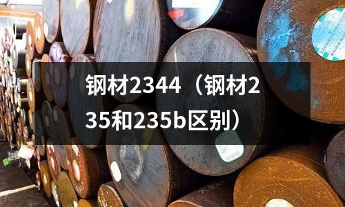 鋼材2344（鋼材235和235b區(qū)別）