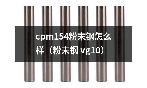 cpm154粉末鋼怎么樣（粉末鋼 vg10）