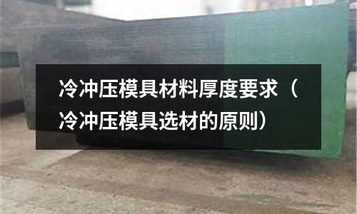 冷沖壓模具材料厚度要求（冷沖壓模具選材的原則）