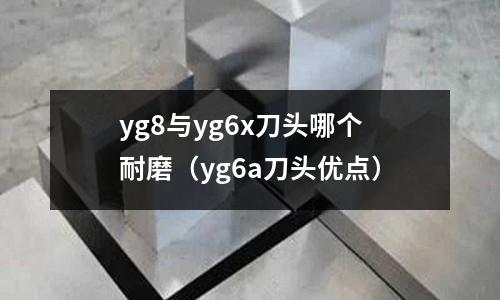 yg8與yg6x刀頭哪個耐磨（yg6a刀頭優(yōu)點）