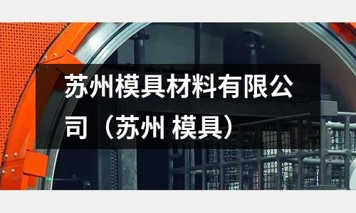 蘇州模具材料有限公司(蘇州 模具)
