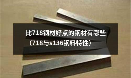 比718鋼材好點的鋼材有哪些(718與s136鋼料特性)