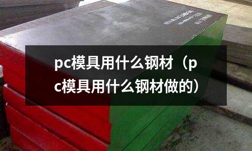 pc模具用什么鋼材（pc模具用什么鋼材做的）