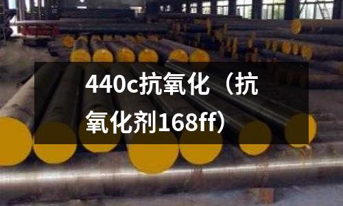 440c抗氧化（抗氧化劑168ff）