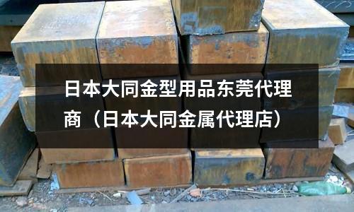 日本大同金型用品東莞代理商（日本大同金屬代理店）