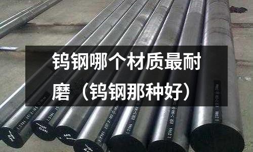 鎢鋼哪個材質(zhì)最耐磨（鎢鋼那種好）