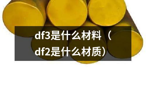 df3是什么材料（df2是什么材質）