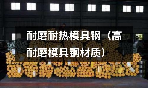 耐磨耐熱模具鋼（高耐磨模具鋼材質）