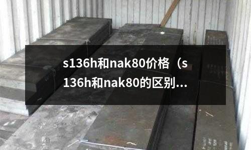 s136h和nak80價格（s136h和nak80的區別）