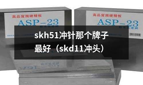 skh51沖針那個(gè)牌子最好(skd11沖頭)