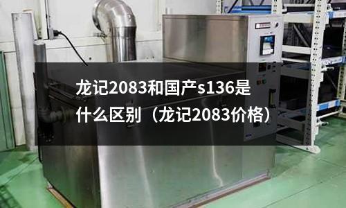 龍記2083和國產(chǎn)s136是什么區(qū)別（龍記2083價(jià)格）