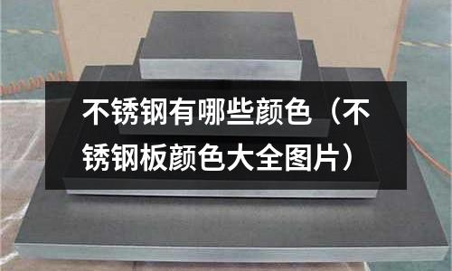 不銹鋼有哪些顏色(不銹鋼板顏色大全圖片)