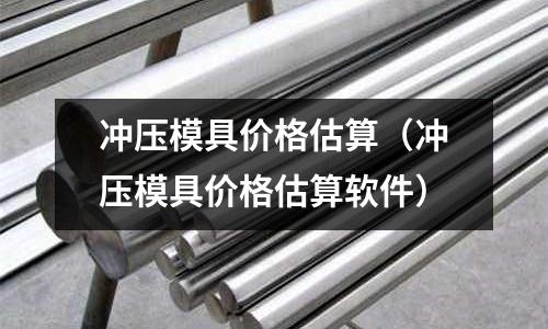 沖壓模具價格估算（沖壓模具價格估算軟件）