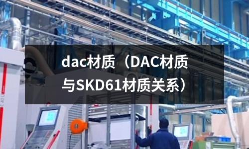 dac材質(zhì)（DAC材質(zhì)與SKD61材質(zhì)關(guān)系）