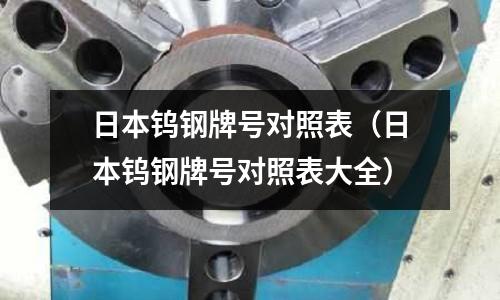 日本鎢鋼牌號對照表（日本鎢鋼牌號對照表大全）