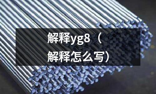 解釋yg8（解釋怎么寫）