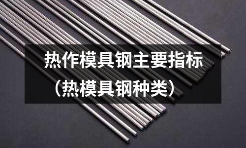 熱作模具鋼主要指標（熱模具鋼種類）
