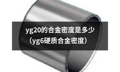 yg20的合金密度是多少（yg6硬質(zhì)合金密度）