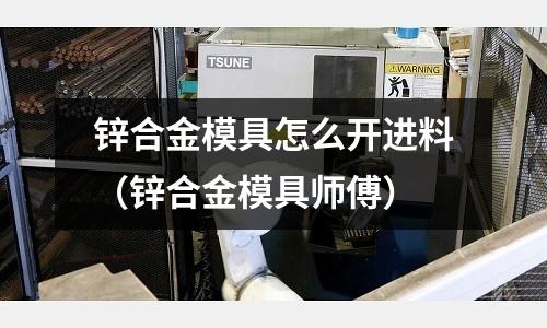 鋅合金模具怎么開進(jìn)料（鋅合金模具師傅）