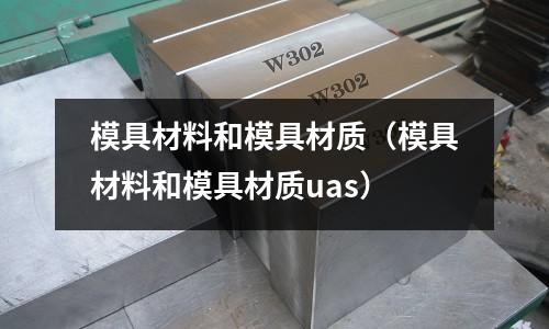 模具材料和模具材質（模具材料和模具材質uas）
