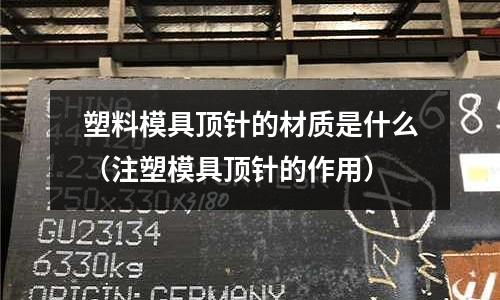 塑料模具頂針的材質是什么（注塑模具頂針的作用）