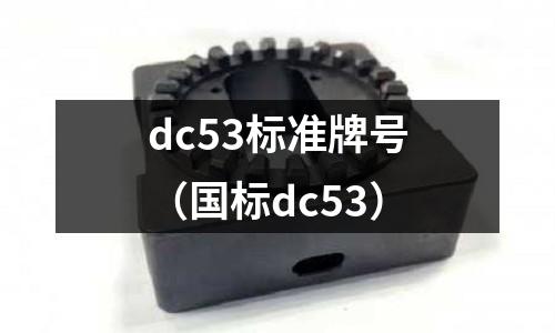 dc53標(biāo)準(zhǔn)牌號(國標(biāo)dc53)