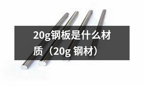 20g鋼板是什么材質（20g 鋼材）