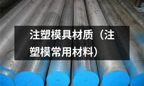 注塑模具材質（注塑模常用材料）