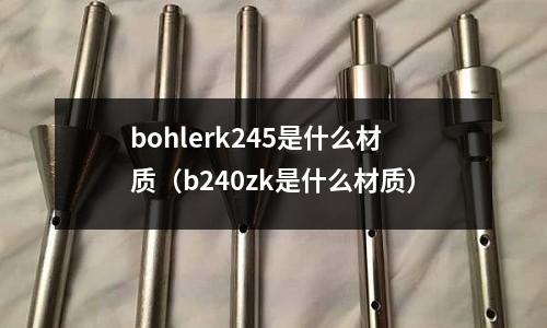 bohlerk245是什么材質（b240zk是什么材質）