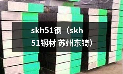 skh51鋼（skh51鋼材 蘇州東锜）