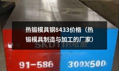 熱鍛模具鋼8433價格（熱鍛模具制造與加工的廠家）