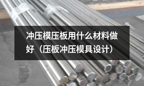 沖壓模壓板用什么材料做好（壓板沖壓模具設計）