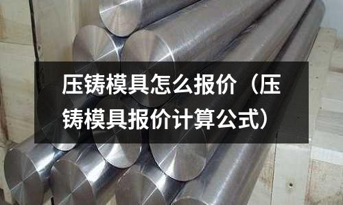 壓鑄模具怎么報價(壓鑄模具報價計算公式)