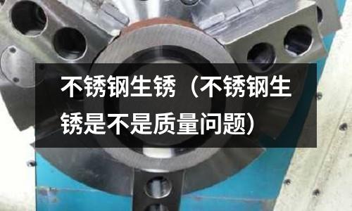 不銹鋼生銹（不銹鋼生銹是不是質量問題）