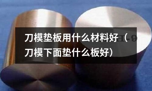 刀模墊板用什么材料好（刀模下面墊什么板好）