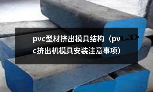 pvc型材擠出模具結構（pvc擠出機模具安裝注意事項）