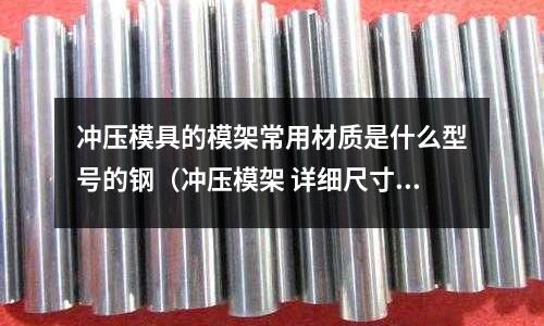 沖壓模具的模架常用材質(zhì)是什么型號(hào)的鋼（沖壓模架 詳細(xì)尺寸）