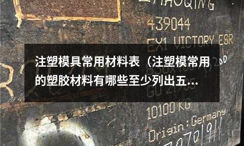 注塑模具常用材料表（注塑模常用的塑膠材料有哪些至少列出五種？）
