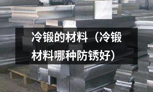 冷鍛的材料(冷鍛材料哪種防銹好)
