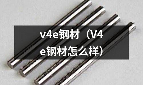 v4e鋼材（V4e鋼材怎么樣）