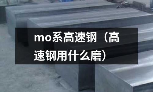 mo系高速鋼(高速鋼用什么磨)