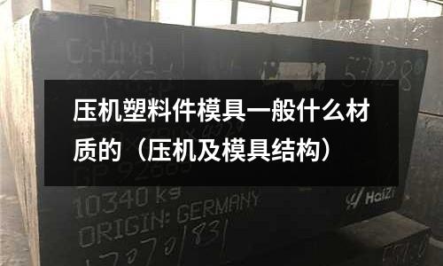 壓機塑料件模具一般什么材質的（壓機及模具結構）