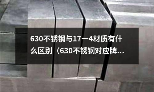 630不銹鋼與17一4材質有什么區別（630不銹鋼對應牌號）