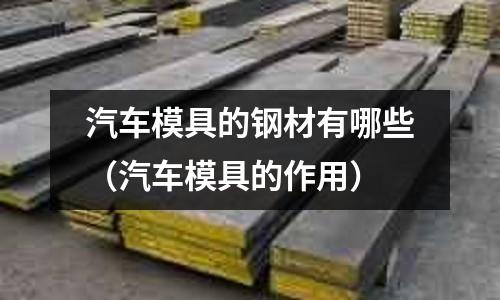 汽車模具的鋼材有哪些(汽車模具的作用)