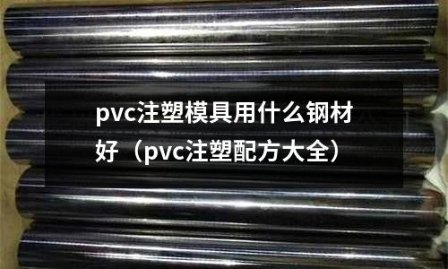 pvc注塑模具用什么鋼材好（pvc注塑配方大全）