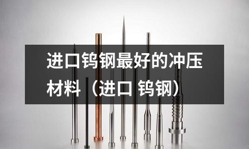 進口鎢鋼最好的沖壓材料（進口 鎢鋼）