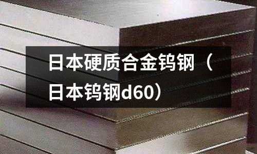 日本硬質合金鎢鋼（日本鎢鋼d60）