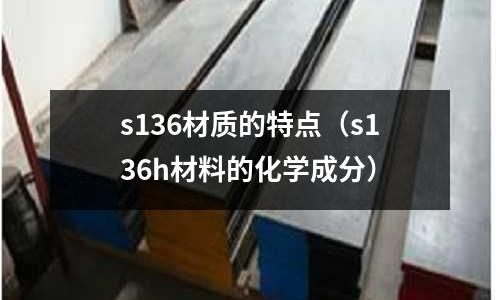 s136材質的特點（s136h材料的化學成分）