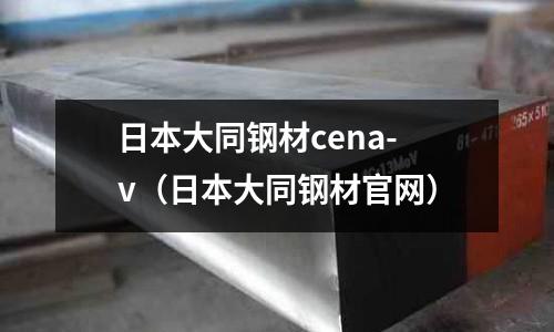 日本大同鋼材cena-v(日本大同鋼材官網(wǎng))